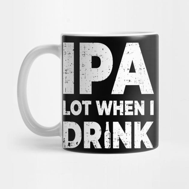 Funny IPA Lot When I Drink Booze Lover Party Goer Good Time Design Gift Idea by c1337s